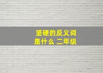 坚硬的反义词是什么 二年级